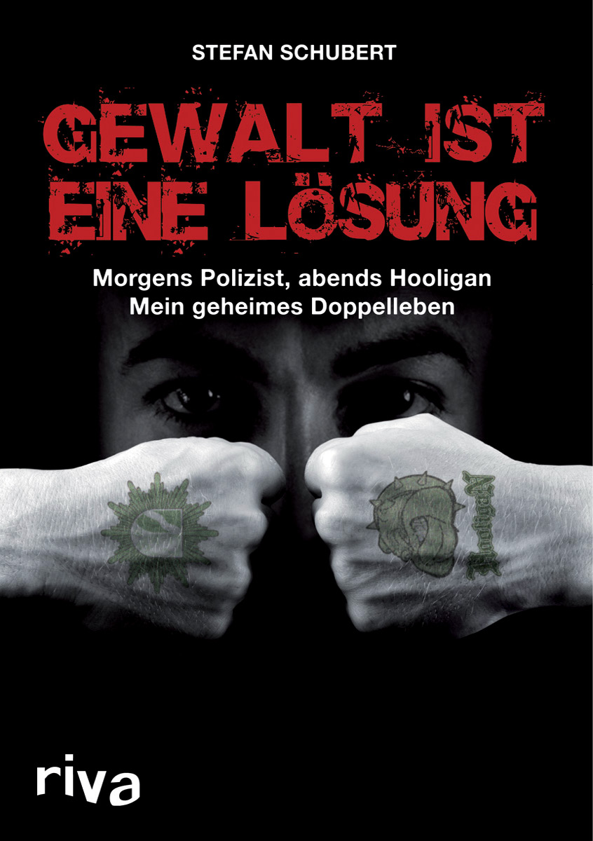 Gewalt ist eine Lösung: Morgens Polizist, abends Hooligan - mein geheimes Doppelleben