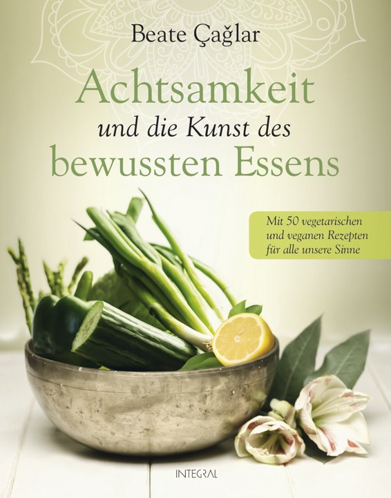 Achtsamkeit und die Kunst des bewussten Essens: Mit vegetarischen und veganen Rezepten für alle unsere Sinne - Mit einem Vorwort von Nele Neuhaus