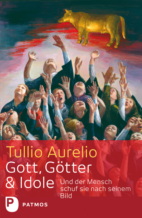 Gott, Götter und Idole: Und der Mensch schuf sie nach seinem Bild