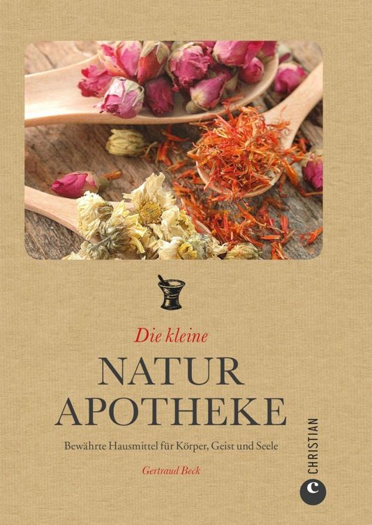 Die kleine Naturapotheke: Bewährte Hausmittel für Körper, Geist und Seele