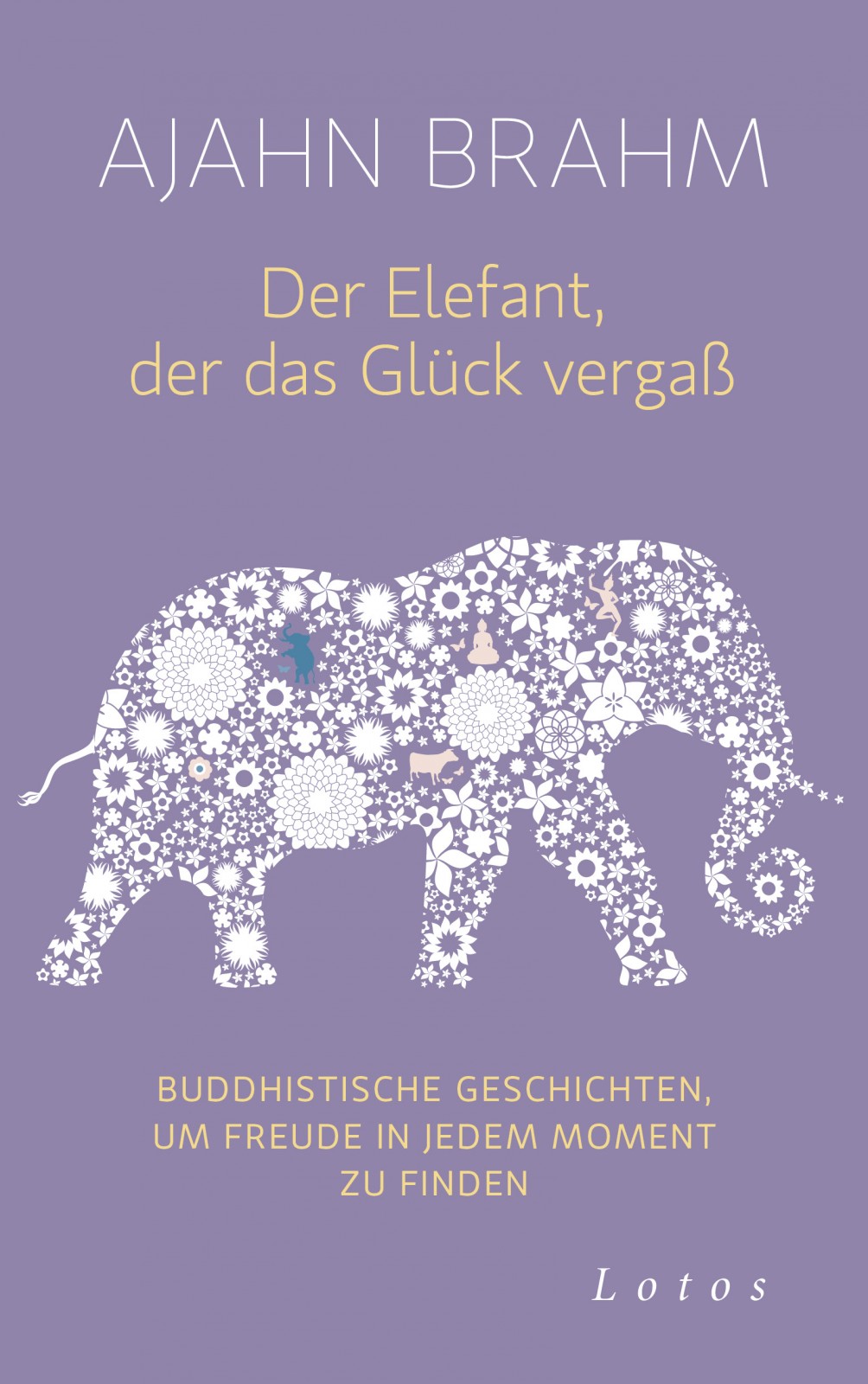 Der Elefant, der das Glück vergaß: Buddhistische Geschichten, um Freude in jedem Moment zu finden