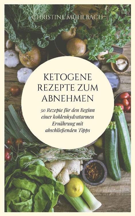 Ketogene Rezepte zum Abnehmen: 50 Rezepte für den Beginn einer kohlenhydratarmen Ernährung mit abschließenden Tipps
