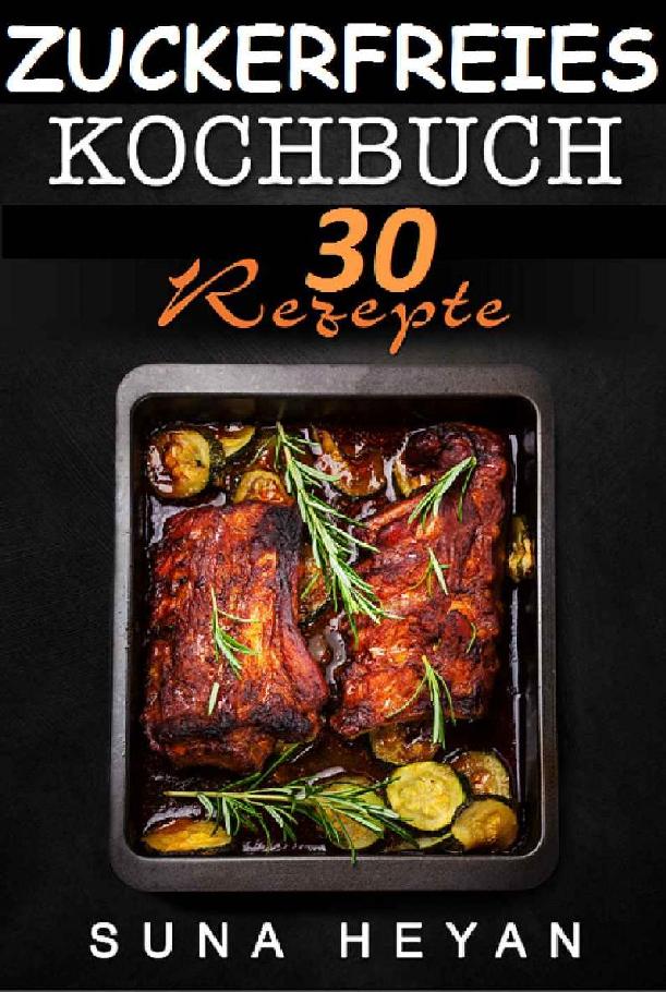 Zuckerfreie Rezepte: Das zuckerfreie Kochbuch für eine gesunde und zuckerlose Ernährung: [Zuckersucht, Zuckerlos, Zuckerfrei] (German Edition)