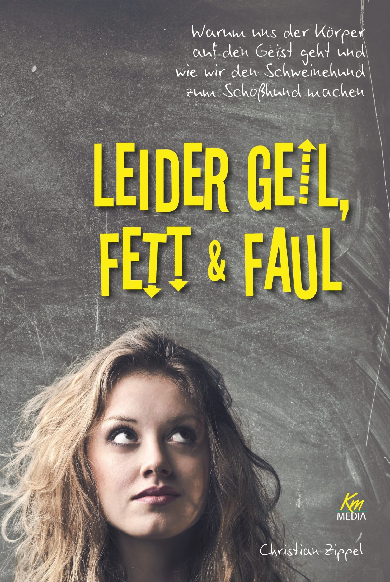 Leider geil, fett & faul: Warum uns der Körper auf den Geist geht und wie wir den Schweinehund zum Schoßhund machen