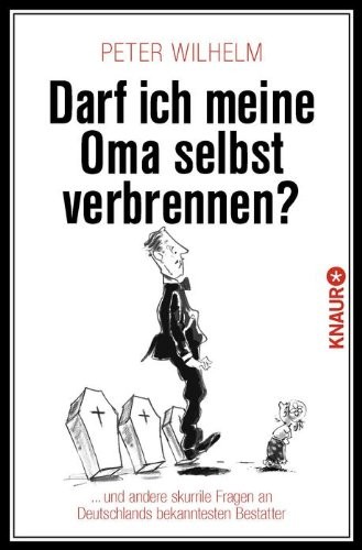 Darf ich meine Oma selbst verbrennen? ... und andere skurrile Fragen an Deutschlands bekanntesten Bestatter