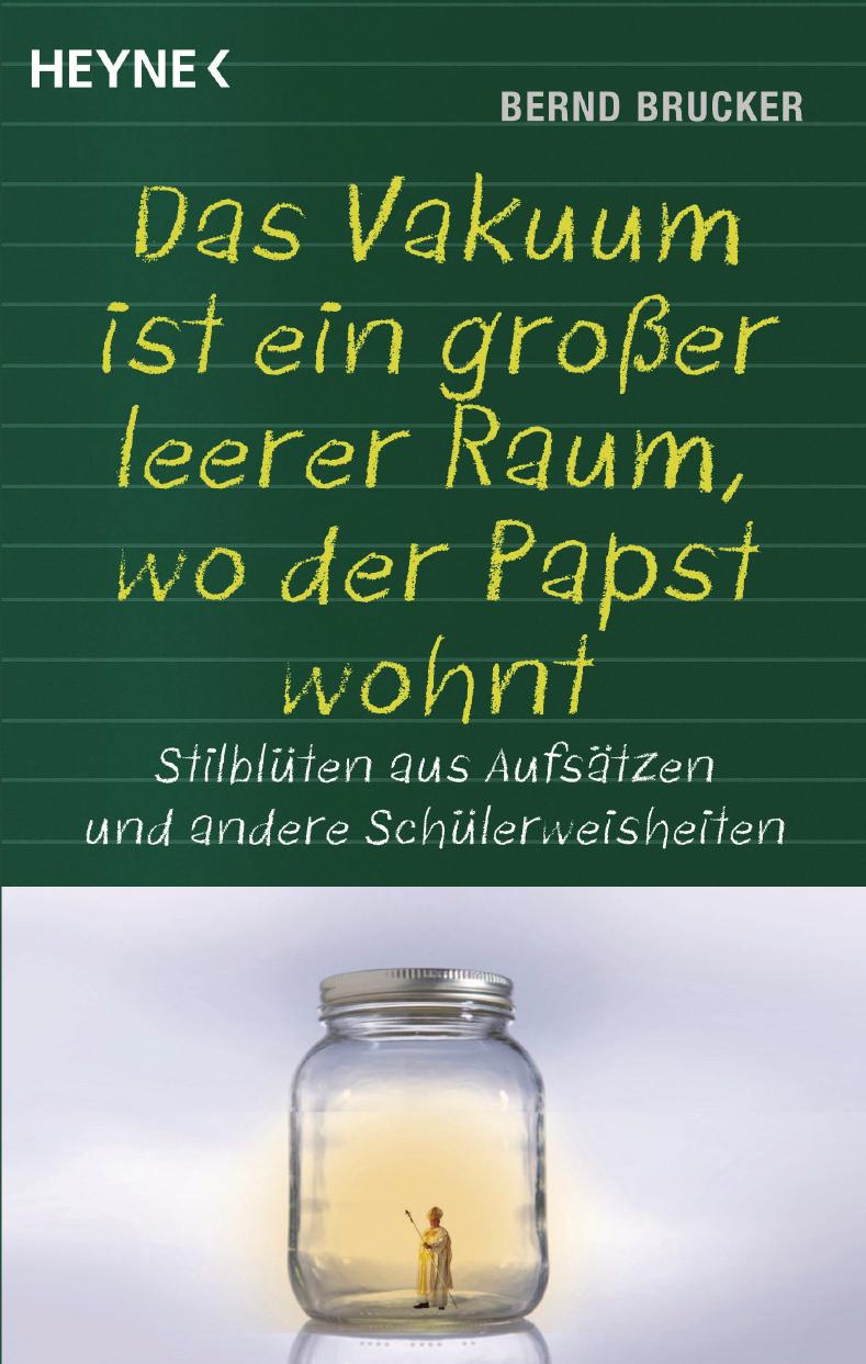 Ein Vakuum ist ein großer leerer Raum, wo der Papst wohnt: Stilblüten aus Aufsätzen und andere Schülerweisheiten