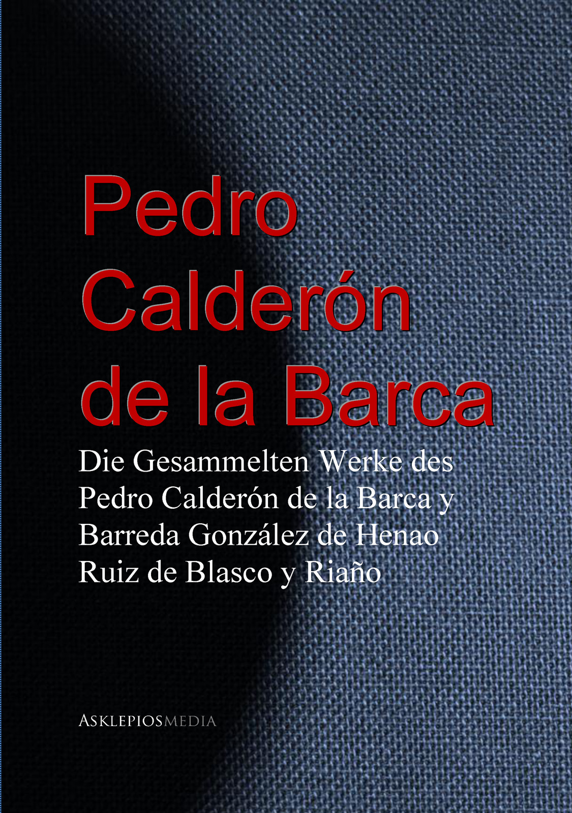 Die Gesammelten Werke des Pedro Calderón de la Barca y Barreda González de Henao Ruiz de Blasco y Riaño